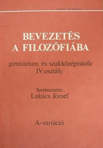 Lukcs Jzsef (szerk.) - Bevezets a filozfiba (gimnzium s szakkzpiskola IV. osztly) - A-varici
