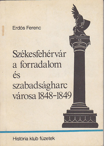 Erdős Ferenc - Székesfehérvár a forradalom és szabadságharc városa 1848-49