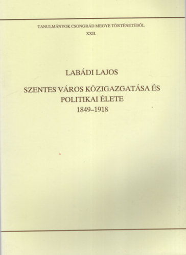 Lab�di Lajos (szer Blazovich L�szl� (szerkeszt�) - Szentes v�ros k�zigazgat�sa �s politikai �lete 1849-1918