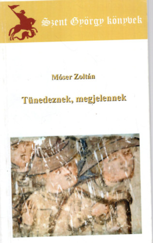 Móser Zoltán - Tünedeznek, megjelennek ( Szent György könyvek )
