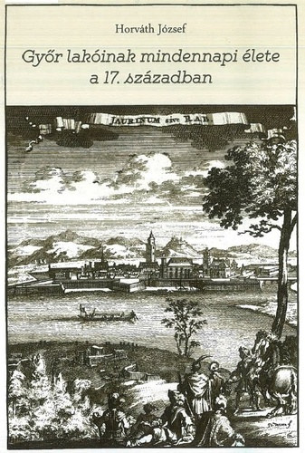 Horv�th J�zsef - Gy�r lak�inak mindennapi �lete a 17. sz�zadban