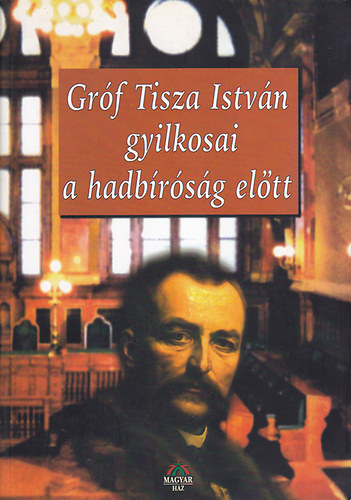 Bencsik Gbor ( Szerk. ) - Grf Tisza Istvn gyilkosai a hadbrsg eltt