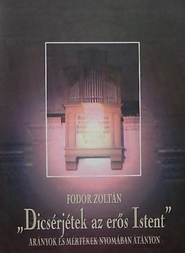 Fodor Zoltán - 'Dícsérjétek az erős Istent' Arányok és mértékek nyomában Átányon