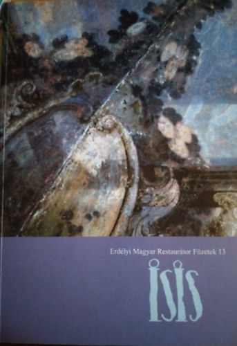 Kovcs Petronella (szerk.) - Isis - Erdlyi Magyar Restaurtor Fzetek 13 (2013) / magyar-romn, ktnyelv
