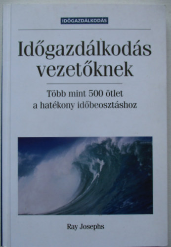 Ray Josephs - Időgazdálkodás vezetőknek (Több mint 500 ötlet a hatékony időbeosztáshoz)