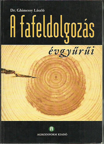 Dr. Ghimessy László - A fafeldolgozás évgyűrűi - A famegmunkálás évgyűrűi