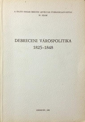 Gazdag István (Szerk.) - Debreceni várospolitika 1825-1848 (A Hajdu-Bihar Megyei Levéltár forráskiadványai 20.)