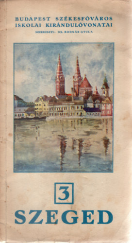 Bodnár Gyula Dr. (szerk.) - Szeged. Budapest Székesfőváros Iskolai Kirándulóvonatai 3.