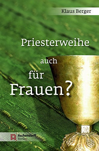 Klaus Berger - Priesterweihe auch für Frauen? / Überlegungen für die Beibehaltung der ausschließlichen Weihe von Männern in der katholischen Kirche /