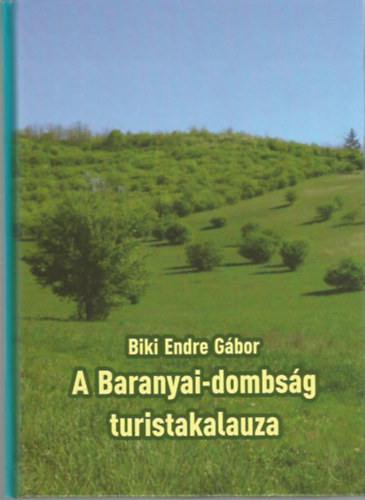 Biki Endre Gábor - A Baranyai-dombság turistakalauza