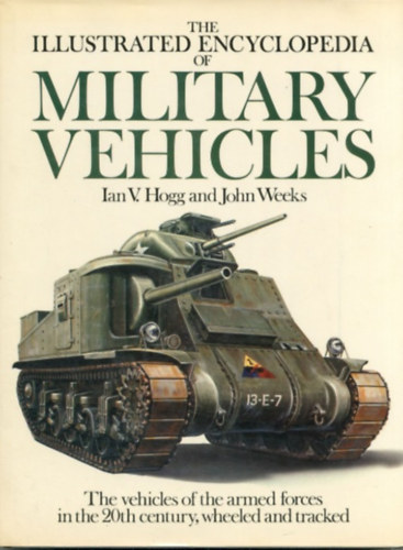 Ian V. Hogg, John Weeks - The Illustrated Encyclopedia of Military Vehicles