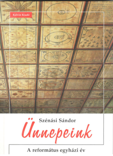 Szénási Sándor - Ünnepeink. A református egyházi év.