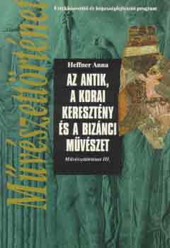 Heffner Anna - Az antik, a korai keresztény és a bizánci művészet (Művészettört.III.)