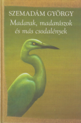 Szemadm Gyrgy - Madarak, madarszok s ms csodalnyek