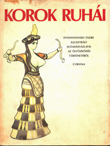 Domanovszky Endre - Korok ruh�i (Domanovszky Endre illusztr�lt el�ad�sv�zlatai az �lt�zk�d�s t�rt�net�r�l)