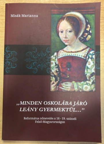 Misk Marianna - ,,Minden oskolba jaro leny gyermektl..." - Reformtus nnevels a 16 -19. szzadi Fels-Magyarorszgon