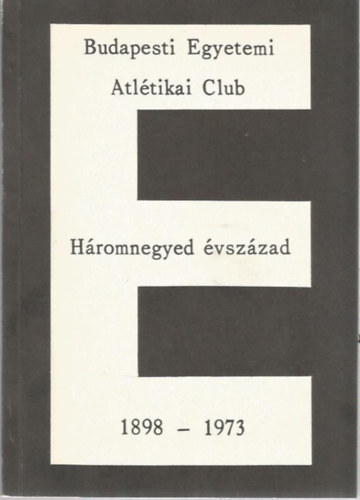 Dr. Keresztny Jzsef (szerk.) - Budapesti Egyetemi Atltikai Club - Hromnegyed vszzad (1898 - 1973)