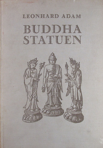 Leonhard Adam - Buddhastatuen. Ursprung und Formen der Buddhagestalt