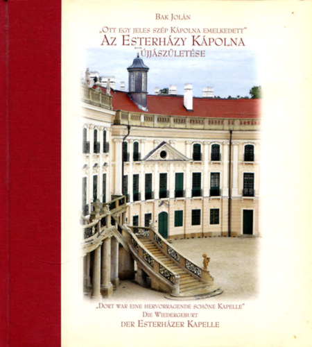 Bak Joln - 'Ott Egy jeles szp kpolna emelkedett'-Az Esterhzy Kpolna jjszletse