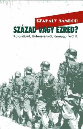 Szak�ly S�ndor - Sz�zad vagy ezred? - Katon�kr�l, t�rt�nelemr�l, �nmagunkr�l II. (Cikkek, interj�k)