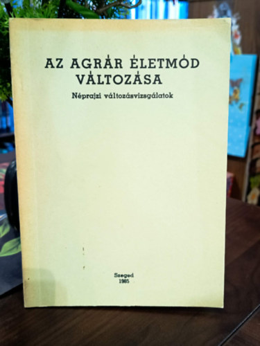 Juhász Antal (Szerk.) - Az agrár életmód változása. Néprajzi változásvizsgálatok.