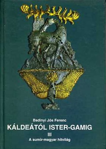 Badiny J�s Ferenc - K�lde�t�l Ister-Gamig III.: Sumir-magyar lelkis�g �s mitol�gia (A sumir-magyar hitvil�g)