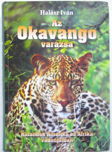 Halász Iván - Az Okavango varázsa. Kalandok Amerika és Afrika vadonjaiban