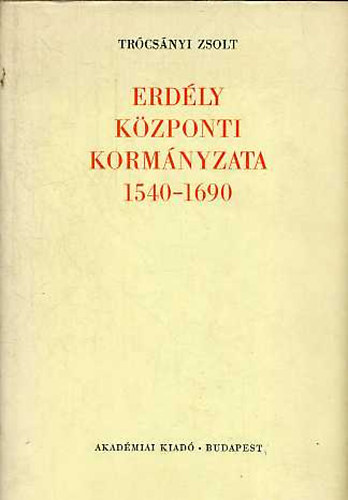 Trócsányi Zsolt - Erdély központi kormányzata 1540-1690