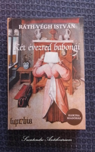 Rth-Vgh Istvn, Neyer va (szerk.) - Kt vezred baboni - Babona s zlet - Elektra kiad (A ballbtl a llbig; A bvs szakll s trsai; jvtl Szilveszterig; Amikor beksznt a betegsg; Hogyan fogott a pesti dik tolvajt?; A prizsi gyorsvonaton; Babona 