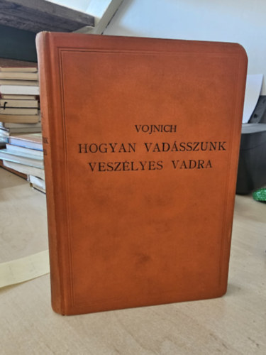 Vojnich Oszkár - Hogyan vadásszunk veszélyes vadra