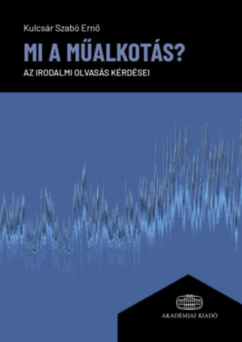 Kulcs�r Szab� Ern� - Mi a m�alkot�s? - Az irodalmi olvas�s k�rd�sei