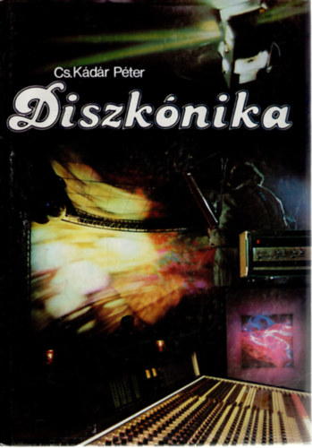 Cs. Kádár Péter - Diszkónika (a rockzene és a diszkó technikája)