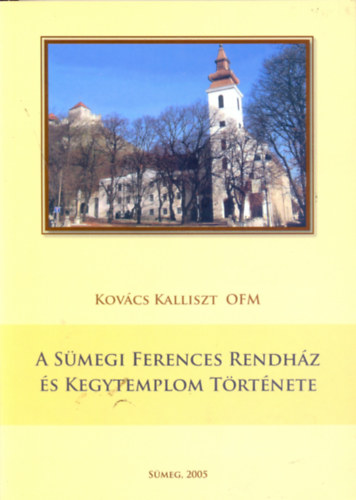 Kovács Kalliszt OFM - A Sümegi Ferences Rendház és Kegytemplom története
