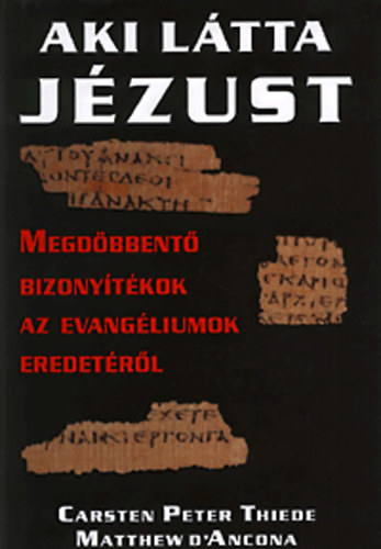 Carsten Peter Thiede; Matthew D' Ancona - Aki ltta Jzust - Megdbbent bizonytkok az evangliumok eredetrl
